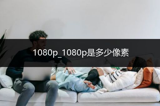 1080p_1080p是多少像素